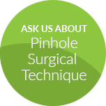 Ask About Pinhole Surgical Technique